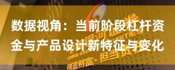 数据视角：当前阶段杠杆资金与产品设计新特征与变化