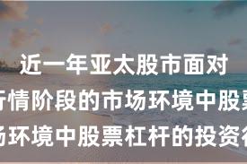 近一年亚太股市面对结构性行情阶段的市场环境中股票杠杆的投资行