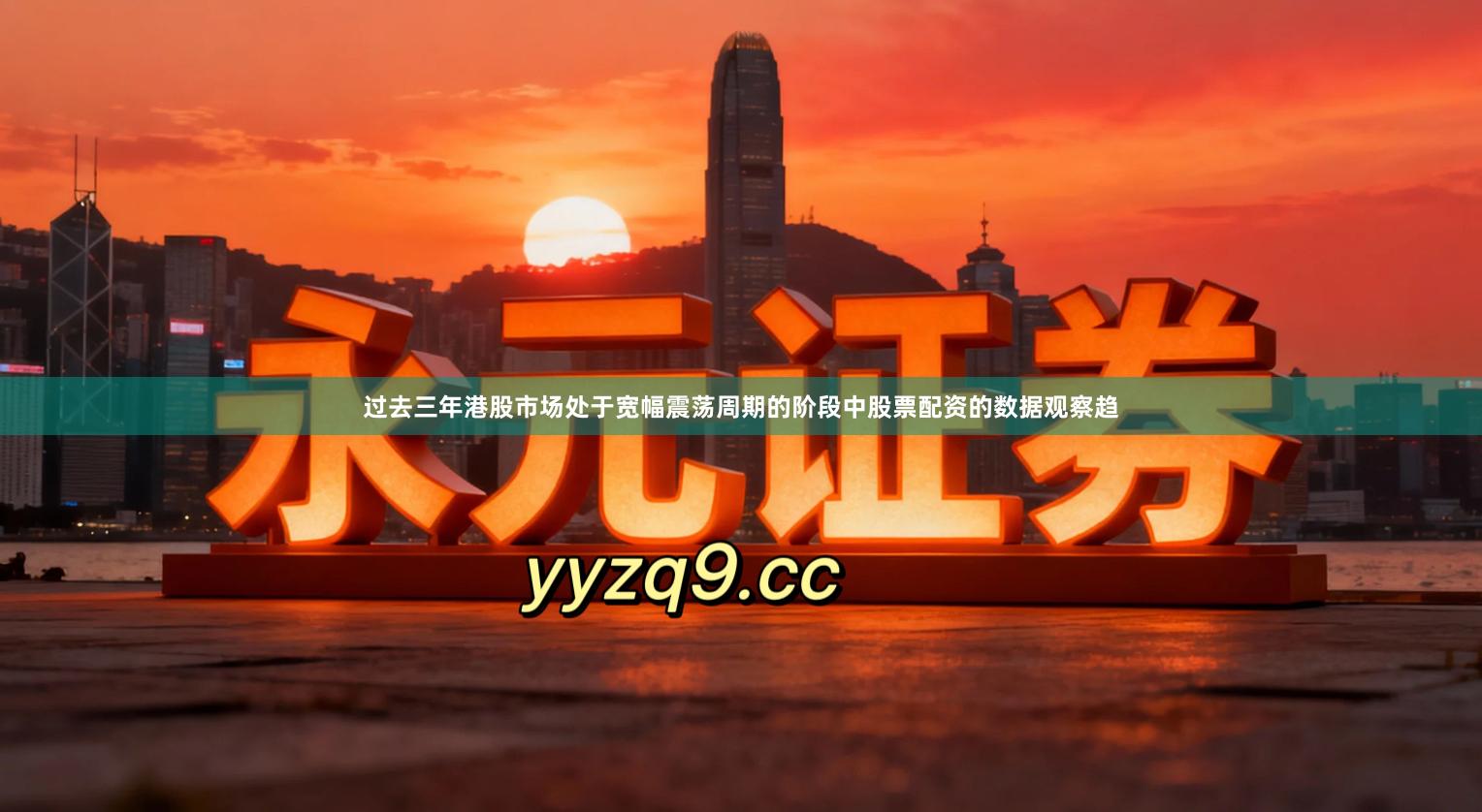 过去三年港股市场处于宽幅震荡周期的阶段中股票配资的数据观察趋