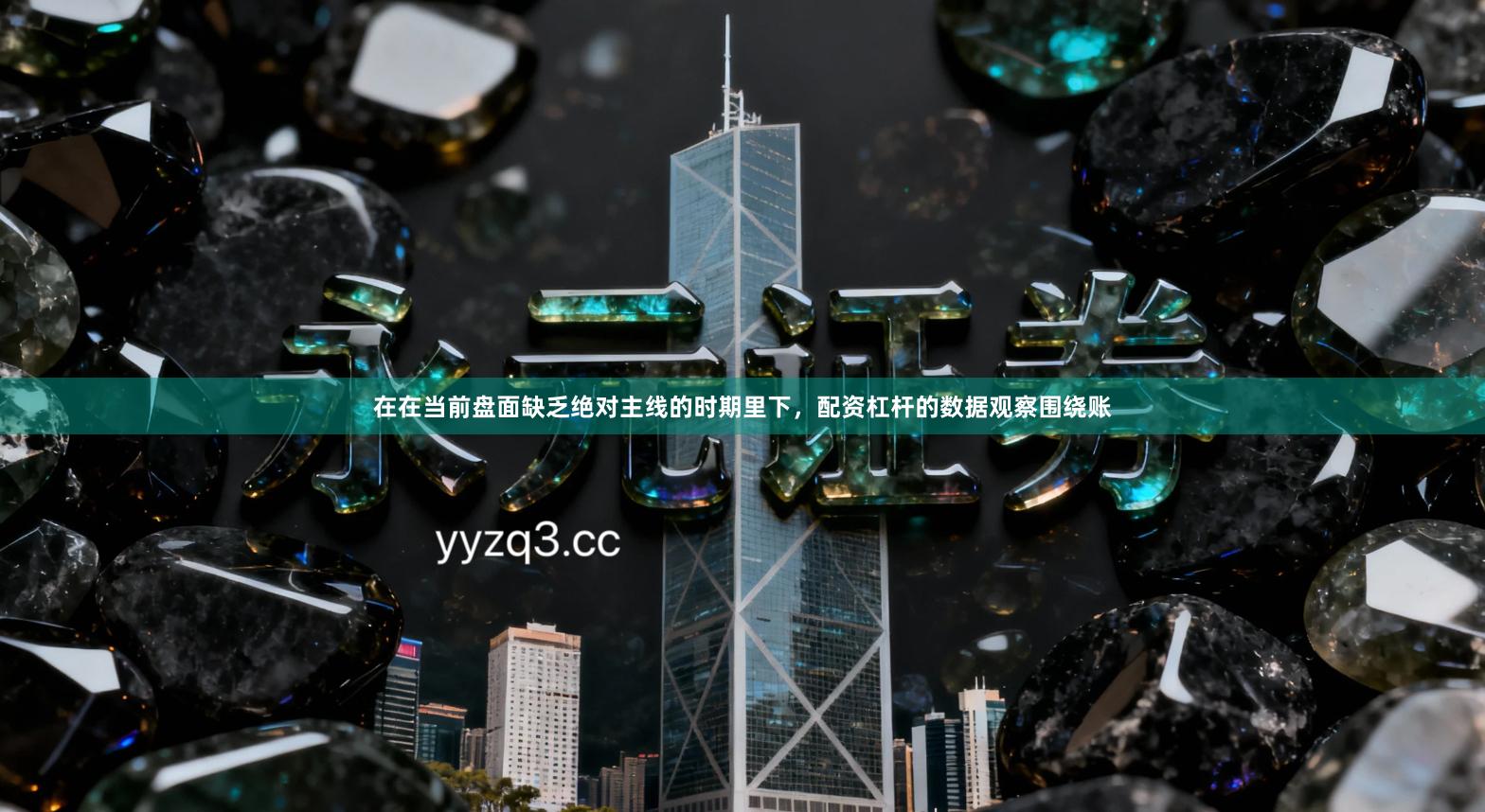 在在当前盘面缺乏绝对主线的时期里下，配资杠杆的数据观察围绕账