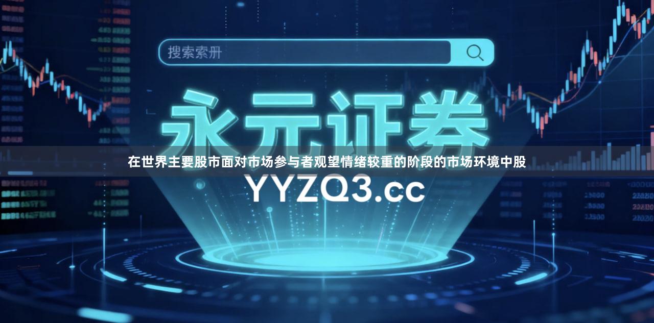 在世界主要股市面对市场参与者观望情绪较重的阶段的市场环境中股