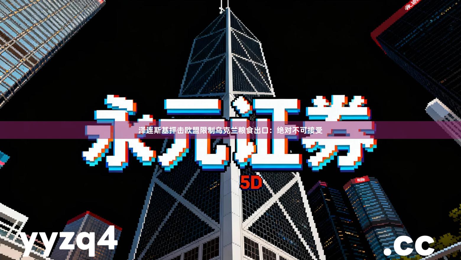 泽连斯基抨击欧盟限制乌克兰粮食出口：绝对不可接受