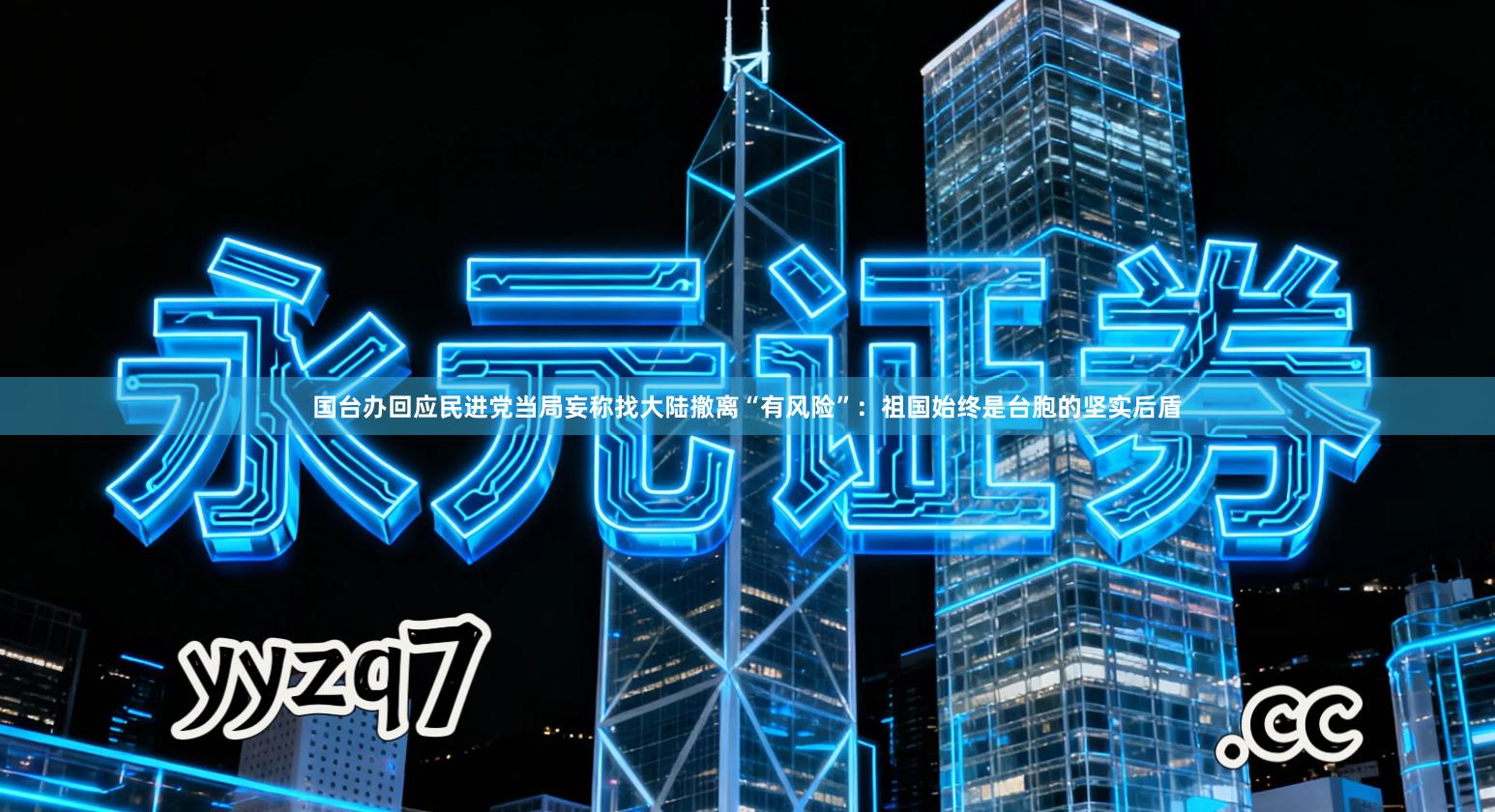 国台办回应民进党当局妄称找大陆撤离“有风险”：祖国始终是台胞的坚实后盾